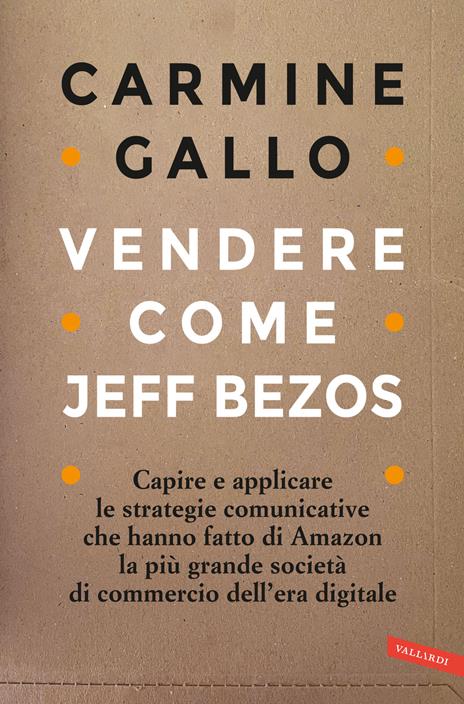Vendere come Jeff Bezos. Capire e applicare le strategie comunicative che hanno fatto di Amazon la più grande società di commercio dell'era digitale - Carmine Gallo - copertina