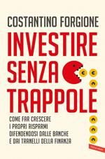 Investire senza trappole. Come far crescere i propri risparmi difendendosi dalle banche e dai tranelli della finanza