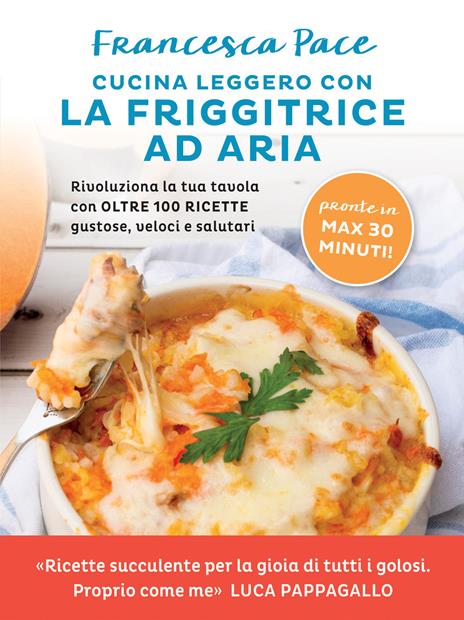 Cucina leggero con la friggitrice ad aria. Rivoluziona la tua tavola con oltre 100 ricette gustose, veloci e salutari - Francesca Pace - copertina