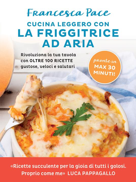 Cucina leggero con la friggitrice ad aria. Rivoluziona la tua tavola con  oltre 100 ricette gustose, veloci e salutari - Francesca Pace - Libro -  Vallardi A. 