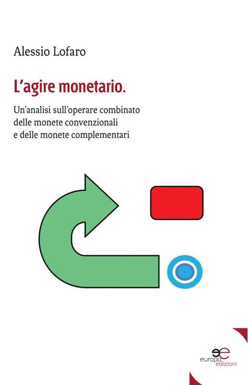 L' agire monetario. Un'analisi sull'operare combinato delle monete convenzionali e delle monete complementari - Alessio Lofaro - ebook