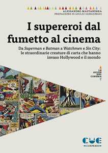 I supereroi dal fumetto al cinema. Da Superman e Batman a Watchmen e Sin City: le straordinarie creature di carta che hanno invaso Hollywood e il mondo