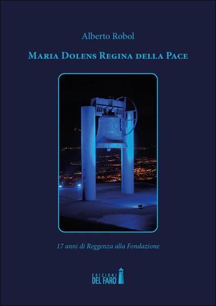 Maria Dolens Regina della Pace. 17 anni di Reggenza alla Fondazione - Alberto Robol - copertina