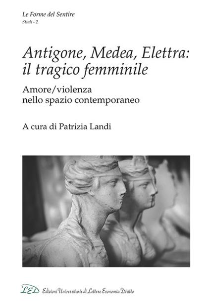 Antigone, Medea, Elettra: il tragico femminile. Amore/violenza nello spazio contemporaneo - copertina