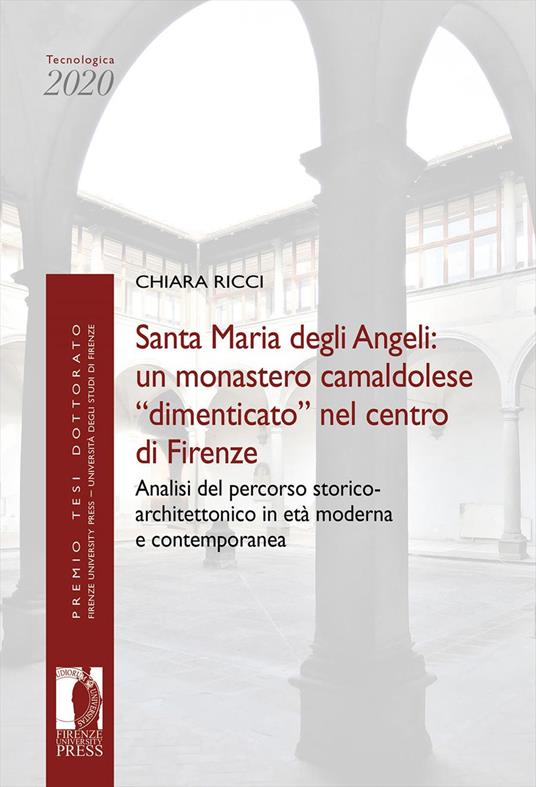 Santa Maria degli Angeli: un monastero camaldolese «dimenticato» nel centro di Firenze. Analisi del percorso storico-architettonico in età moderna e contemporanea - Chiara Ricci - copertina