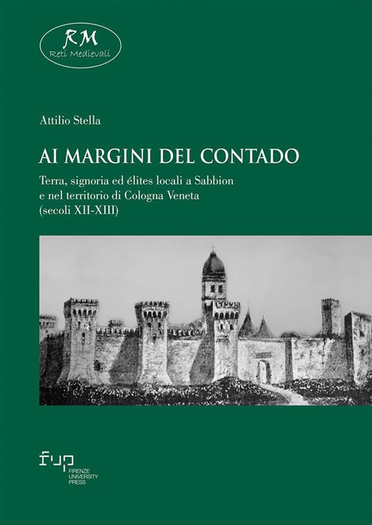 Ai margini del contado. Terra, signoria ed élites locali a Sabbion e nel territorio di Cologna Veneta (secoli XII-XIII) - Attilio Stella - copertina