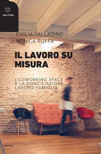 Il lavoro su misura. I «coworking spaces» e la conciliazione lavoro-famiglia - Emilia Palladino,Monica Ruffa - ebook