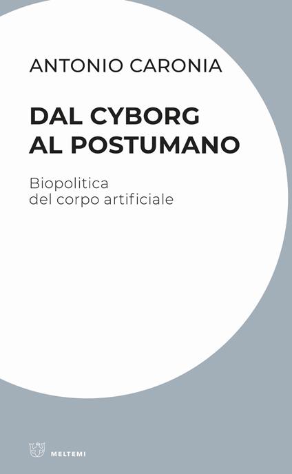 Dal cyborg al postumano. Biopolitica del corpo artificiale - Antonio Caronia - copertina