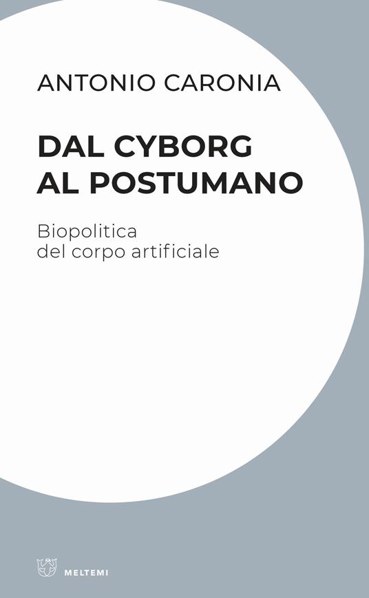 Dal cyborg al postumano. Biopolitica del corpo artificiale - Antonio Caronia - copertina
