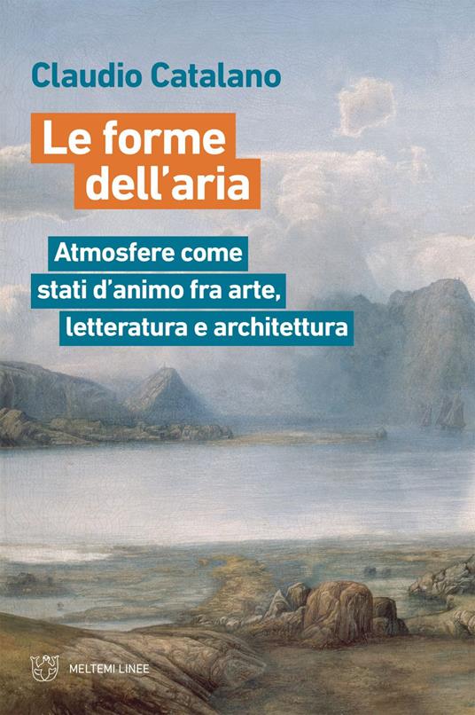 Le forme dell'aria. Atmosfere come stati d'animo fra arte, letteratura e architettura - Claudio Catalano - ebook
