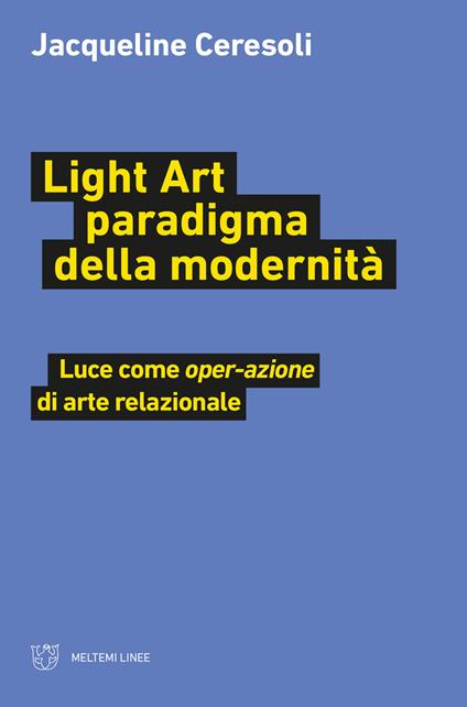 Light art paradigma della modernità. Luce come «oper-azione» di arte relazionale - Jacqueline Ceresoli - copertina