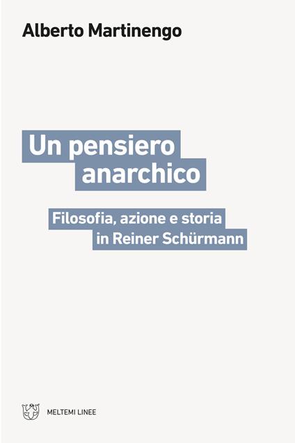 Un pensiero anarchico. Filosofia, azione e storia in Reiner Schürmann - Alberto Martinengo - copertina