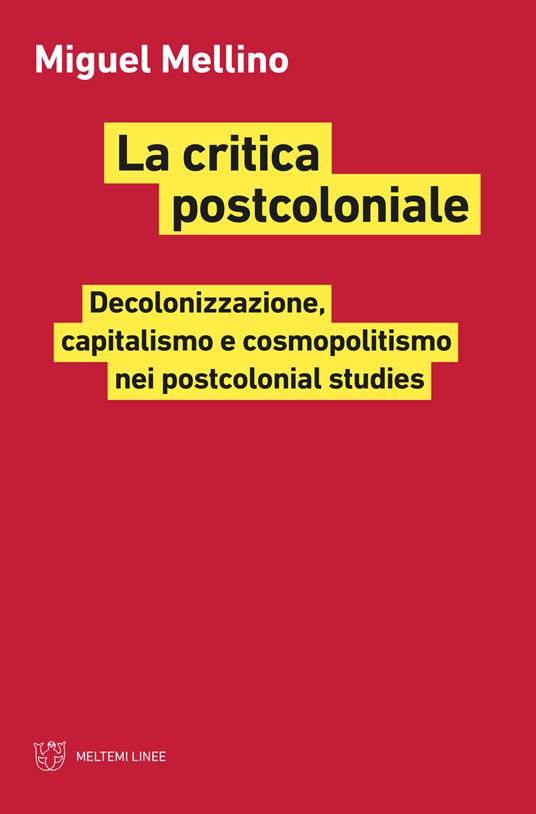 La critica postcoloniale. Decolonizzazione, capitalismo e cosmopolitismo nei postcolonial studies - Miguel Mellino - copertina