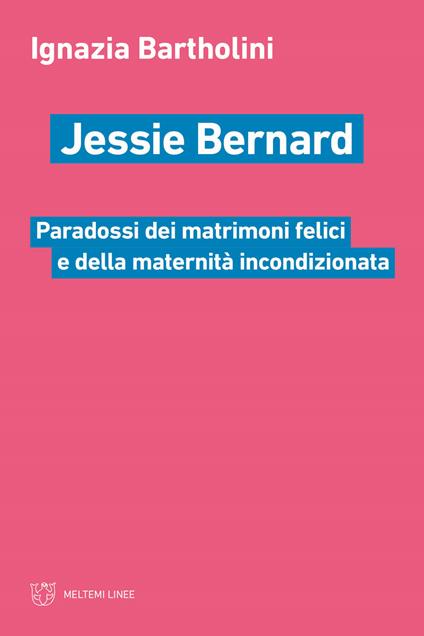 Jessie Bernard. Paradossi dei matrimoni felici e della maternità incondizionata - Ignazia Bartholini - copertina