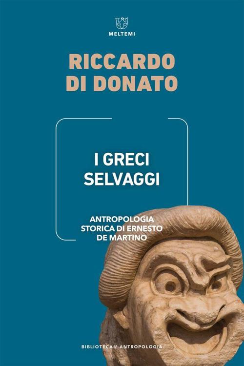 I Greci selvaggi. Antropologia storica di Ernesto De Martino - Riccardo Di Donato - copertina