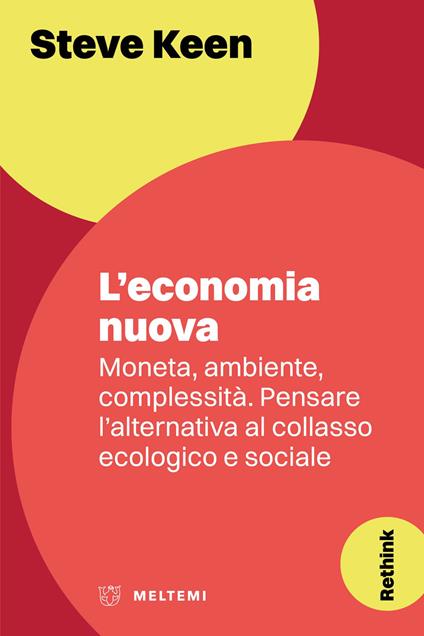 L'economia nuova. Moneta, ambiente, complessità. Pensare l'alternativa al collasso ecologico e sociale - Steve Keen - copertina