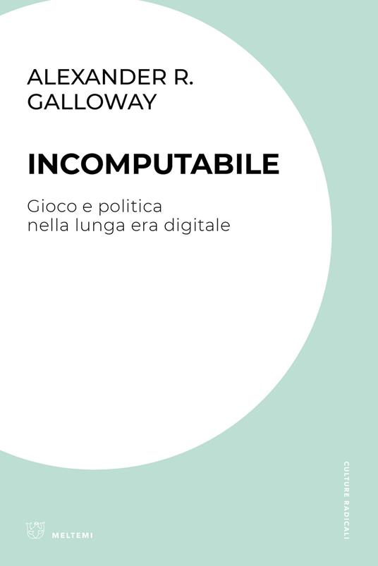 Incomputabile. Gioco e politica nella lunga era digitale - Alexander R. Galloway - copertina