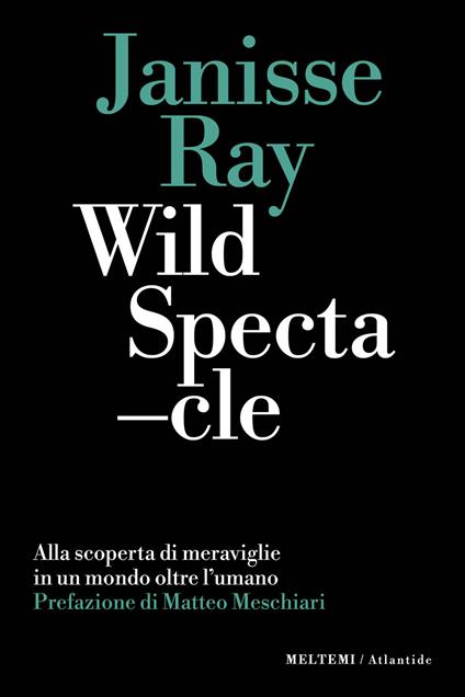 Wild spectacle. Alla scoperta di meraviglie in un mondo oltre l'umano - Janisse Ray - copertina