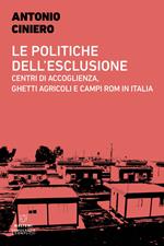 Le politiche dell'esclusione. Centri di accoglienza, ghetti agricoli e campi rom in Italia