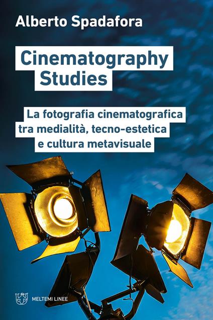 Cinematography studies. La fotografia cinematografica tra medialità, tecno-estetica e cultura metavisuale - Alberto Spadafora - copertina