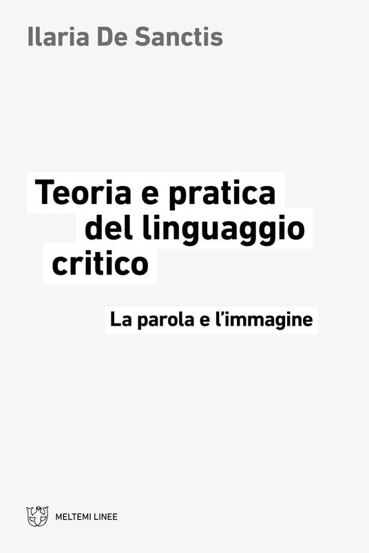 Teoria e pratica del linguaggio critico. La parola e l'immagine - Ilaria De Sanctis - copertina