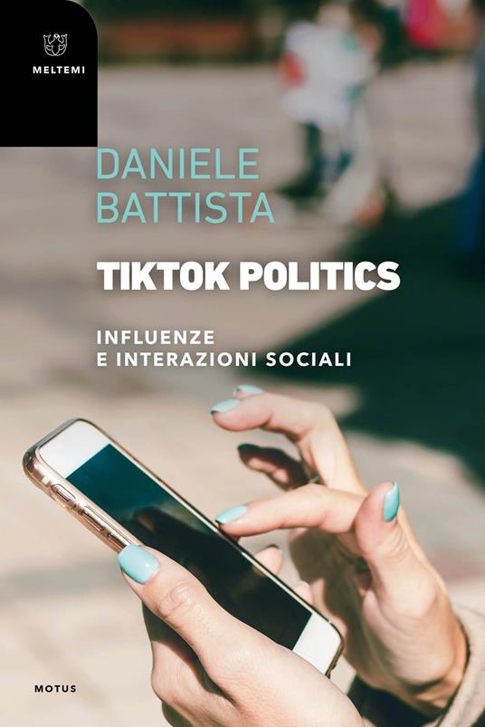 TikTok Politics. Influenze e interazioni sociali - Daniele Battista - copertina