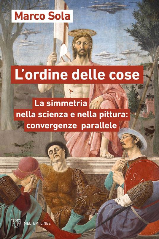 L'ordine delle cose. La simmetria nella scienza e nella pittura: convergenze parallele - Marco Sola - copertina