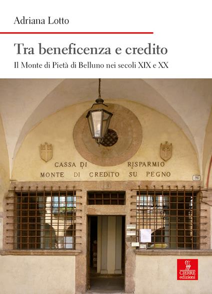 Tra beneficenza e credito. Il Monte di Pietà di Belluno nei secoli XIX e XX - Adriana Lotto - copertina