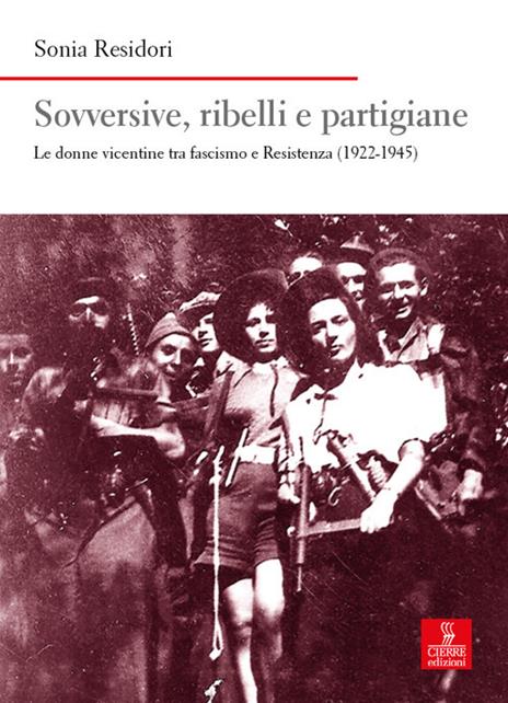 Sovversive, ribelli e partigiane. Le donne vicentine tra fascismo e Resistenza (1922-1945) - Sonia Residori - copertina