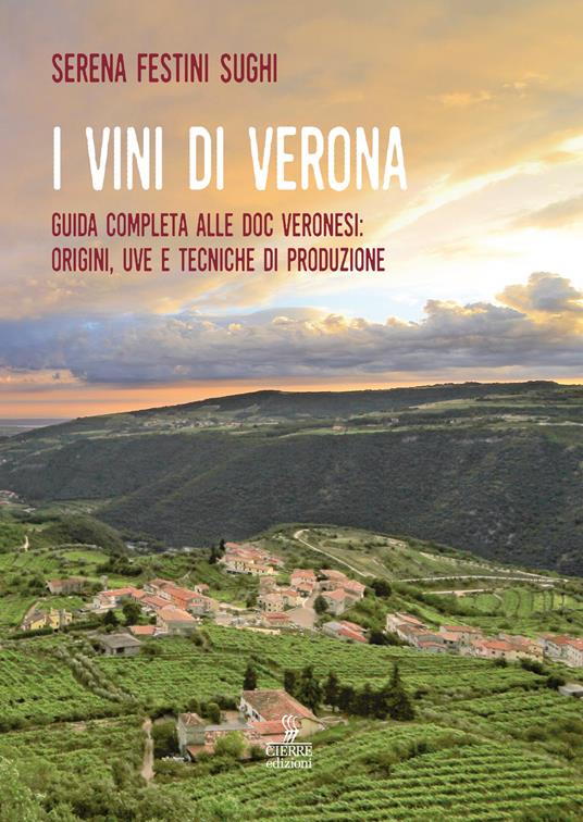I vini di Verona. Guida completa alle doc veronesi: origini, uve e tecniche di produzione - Serena Festini Sughi - copertina