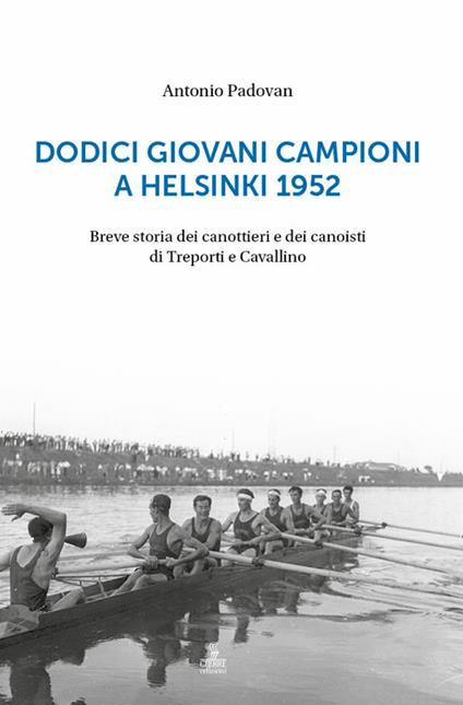 Dodici giovani campioni a Helsinki 1952. Breve storia dei canottieri e dei canoisti di Treporti e Cavallino - Antonio Padovan - copertina