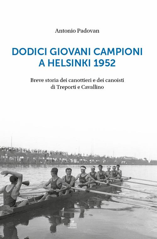Dodici giovani campioni a Helsinki 1952. Breve storia dei canottieri e dei canoisti di Treporti e Cavallino - Antonio Padovan - copertina