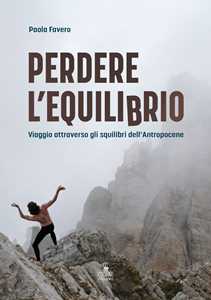 Libro Perdere l'equilibrio. Viaggio attraverso gli squilibri dell’Antropocene Paola Favero