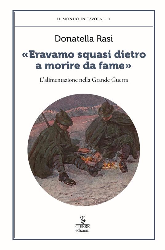 «Eravamo squasi dietro a morire da fame». L’alimentazione nella Grande Guerra - Donatella Rasi - copertina
