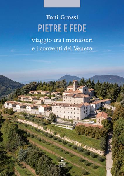 Pietre e fede. Viaggio tra i monasteri e i conventi del Veneto - Toni Grossi - copertina