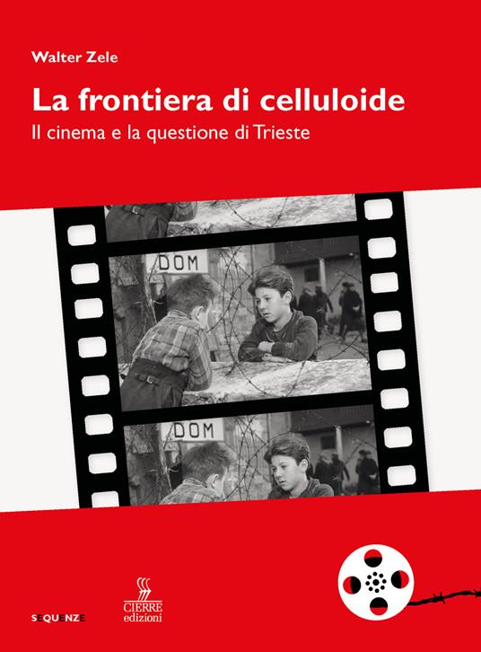 La frontiera di celluloide. Il cinema e la questione di Trieste - Walter Zele - copertina