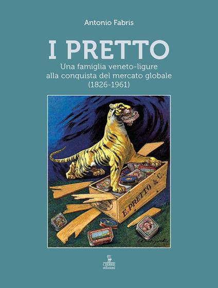 I Pretto. Una famiglia veneto-ligure alla conquista del mercato globale (1826-1961) - Antonio Fabris - copertina