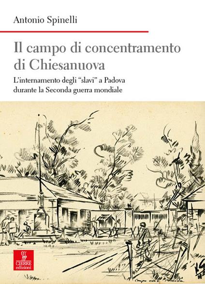 Il campo di concentramento di Chiesanuova. L’internamento degli «slavi» a Padova durante la Seconda guerra mondiale - Antonio Spinelli - copertina