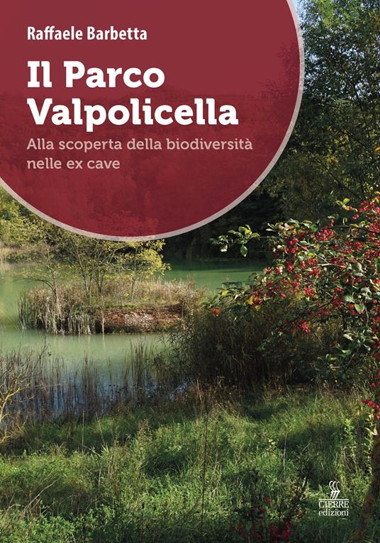 Il Parco Valpolicella. Alla scoperta della biodiversità nelle ex cave - Raffaele Barbetta - copertina