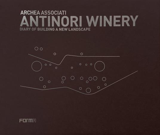 Antinori Winery. Diary of building a new landscape - Laura Andreini,Piero Antinori,Marco Casamonti - copertina