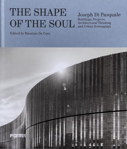 The shape of the soul. Joseph Di Pasquale. Building, projects, architectural thinking and urban screenplays. Ediz. a colori - copertina