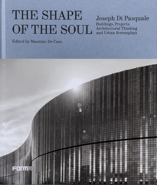 The shape of the soul. Joseph Di Pasquale. Building, projects, architectural thinking and urban screenplays. Ediz. a colori - copertina