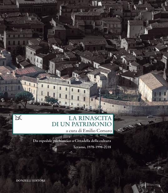 La rinascita di un patrimonio. Da ospedale psichiatrico a Cittadella della cultura. Teramo, 1978-1998-2018 - Emilio Corsaro - copertina