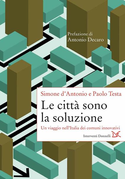 Le città sono la soluzione. Un viaggio nell'Italia dei comuni innovativi - Simone D'Antonio,Paolo Testa - copertina