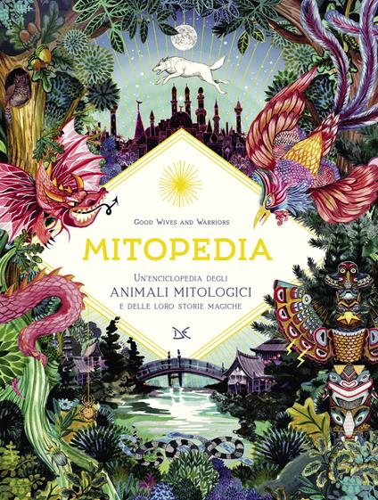 Mitopedia. Un'enciclopedia degli animali mitologici e delle loro storie magiche - Good Wives and Warriors - copertina