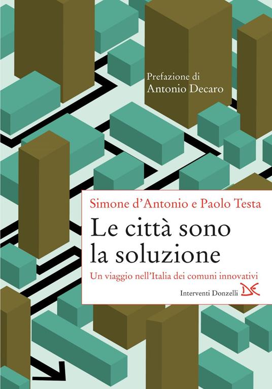 Le città sono la soluzione. Un viaggio nell'Italia dei comuni innovativi - Simone D'Antonio,Paolo Testa - ebook