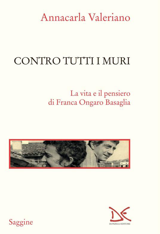 Contro tutti i muri. La vita e il pensiero di Franca Ongaro Basaglia - Annacarla Valeriano - copertina