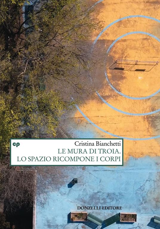 Le mura di Troia. Lo spazio ricompone i corpi - Cristina Bianchetti - copertina