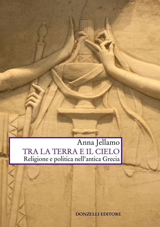 Tra la terra e il cielo. Religione e politica nell'Antica Grecia - Anna Jellamo - ebook