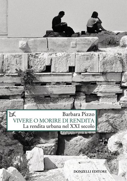 Vivere o morire di rendita. La rendita urbana nel XXI secolo - Barbara Pizzo - copertina